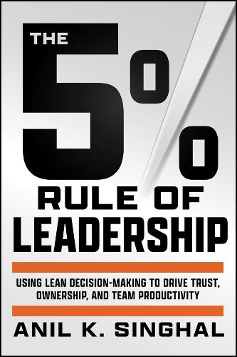 Бумажная книга «The 5% Rule of Leadership: Using Lean Decision-Making to Drive Trust, Ownership, and Team Productivity», автор Анил К. Сингхал - фото №1