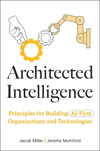 Паперова книга «Architected Intelligence: Principles for Building AI-First Organizations and Technologies», авторів Якоб Міллер, Джеремі Мамфорд - фото №1