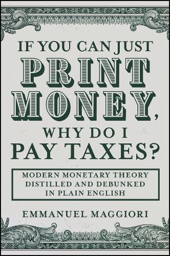 Бумажная книга «If You Can Just Print Money, Why Do I Pay Taxes?: Modern Monetary Theory Distilled and Debunked in Plain English», автор Эммануэль Маджори - фото №1