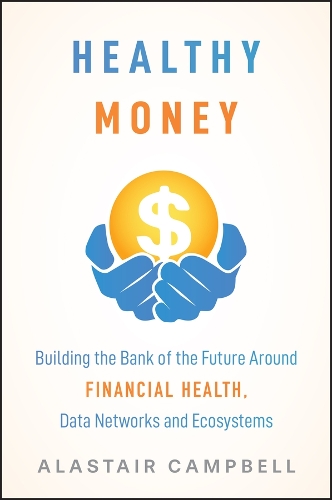 Паперова книга «Healthy Money: Building the Bank of the Future Around Financial Health, Data Networks and Ecosystems», автор Аластер Кемпбелл - фото №1
