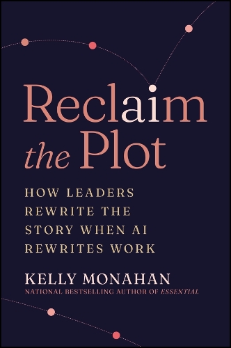 Бумажная книга «Reclaim the Plot: How Leaders Rewrite the Story When AI Rewrites Work», автор Келли Монахан - фото №1