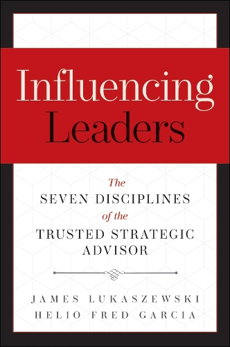 Бумажная книга «Influencing Leaders: The Seven Disciplines of the Trusted Strategic Advisor», авторов Хелио Фред Гарсия, Джеймс Э. Лукашевски - фото №1