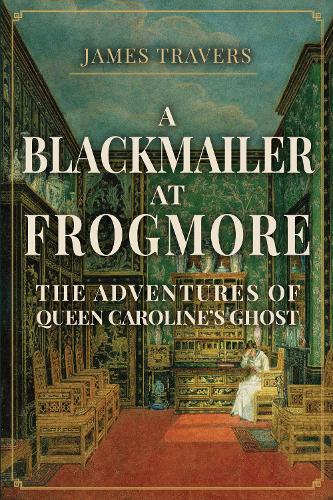 Бумажная книга «A Blackmailer at Frogmore: The Adventures of Queen Caroline's Ghost», автор Джеймс Траверс - фото №1