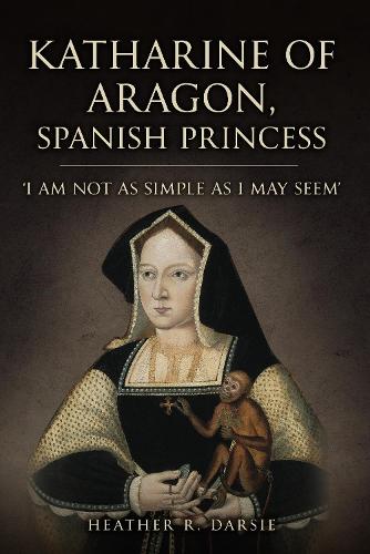 Паперова книга «Katharine of Aragon, Spanish Princess: 'I am not as Simple as I May Seem'», автор Хізер Р. Дарсі - фото №1