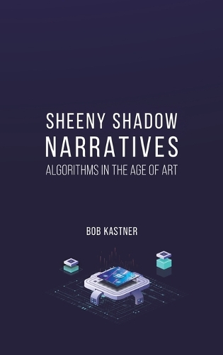 Паперова книга «Sheeny Shadow Narratives: Algorithms In The Age of Art», автор Боб Кастнер - фото №1