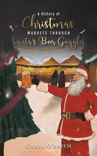 Паперова книга «A History of Christmas Markets through Santa’s Beer Goggles», автор Сиріл О'Брайен - фото №1