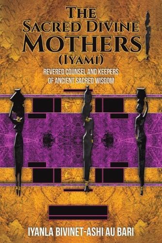 Бумажная книга «The Sacred Divine Mothers (Iyami): Revered Counsel and Keepers of Ancient Sacred Wisdom», автор Иянла Бивинет-Аш Ау Бари - фото №1