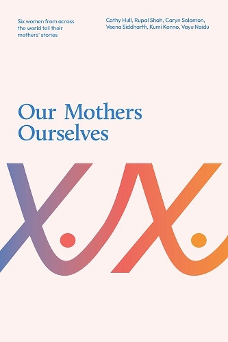 Бумажная книга «Our Mothers Ourselves: Six women from across the world tell their mothers' stories», авторов Кэрин Соломон, Кэти Халл, Куми Конно, Рупал Шах, Вайю Найду, Вина Сиддхарт - фото №1