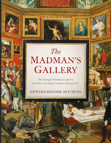 Бумажная книга «The Madman's Gallery: The Strangest Paintings, Sculptures and Other Curiosities From the History of Art», автор Эдвард Брук-Хитчинг - фото №1