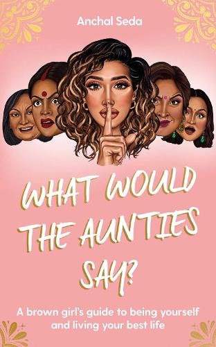 Бумажная книга «What Would the Aunties Say?: A brown girl's guide to being yourself and living your best life», автор Анчал Седа - фото №1