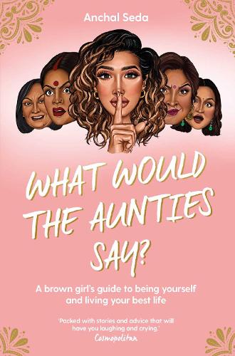 Паперова книга «What Would the Aunties Say?: A brown girl's guide to being yourself and living your best life», автор Анчал Седа - фото №1