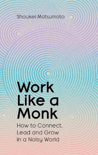 Паперова книга «Work Like A Monk: How to Connect, Lead and Grow in a Noisy World», автор Сьокей Мацумото - фото №1
