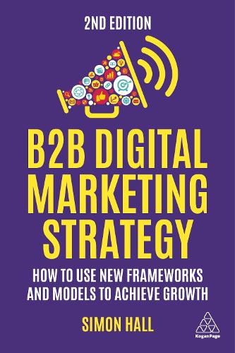 Бумажная книга «B2B Digital Marketing Strategy: How to Use New Frameworks and Models to Achieve Growth», автор Саймон Холл - фото №1