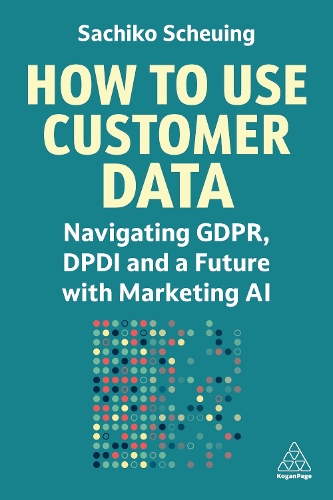 Бумажная книга «How to Use Customer Data: Navigating GDPR, DPDI and a Future with Marketing AI», автор Сачико Шойнинг - фото №1