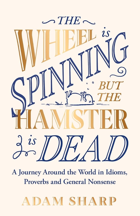 Бумажная книга «The Wheel is Spinning but the Hamster is Dead: A Journey Around the World in Idioms, Proverbs and General Nonsense», автор Адам Шарп - фото №1