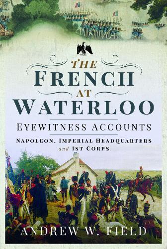 Бумажная книга «The French at Waterloo: Eyewitness Accounts: Napoleon, Imperial Headquarters and 1st Corps», автор Эндрю У. Филд - фото №1