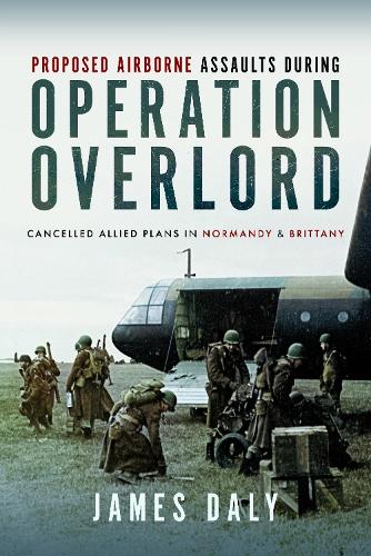Бумажная книга «Proposed Airborne Assaults during Operation Overlord: Cancelled Allied Plans in Normandy and Brittany», автор Джеймс Дейли - фото №1