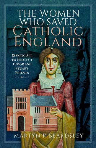 Паперова книга «The Women Who Saved Catholic England: Risking All to Protect Tudor and Stuart Priests», автор Мартін Р. Бердслі - фото №1