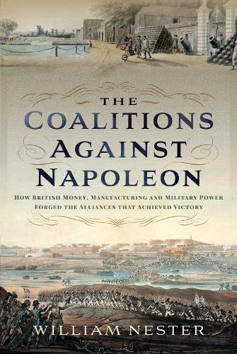 Бумажная книга «The Coalitions against Napoleon: How British Money, Manufacturing and Military Power Forged the Alliances that Achieved Victory», автор Уильям Нестер - фото №1
