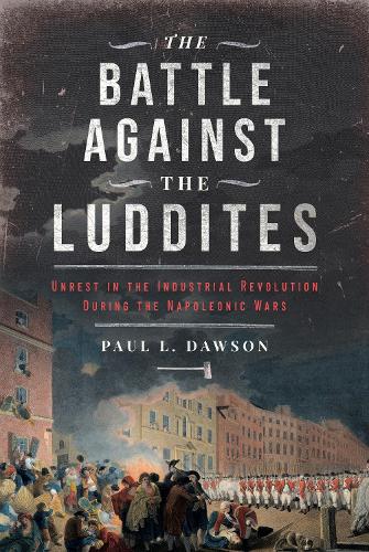 Бумажная книга «The Battle Against the Luddites: Unrest in the Industrial Revolution During the Napoleonic Wars», автор Пол Л. Доусон - фото №1