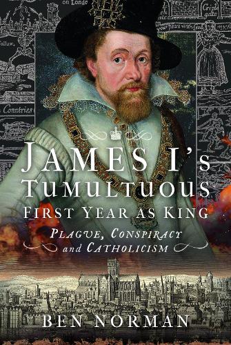 Бумажная книга «James I’s Tumultuous First Year as King: Plague, Conspiracy and Catholicism», автор Бен Норман - фото №1