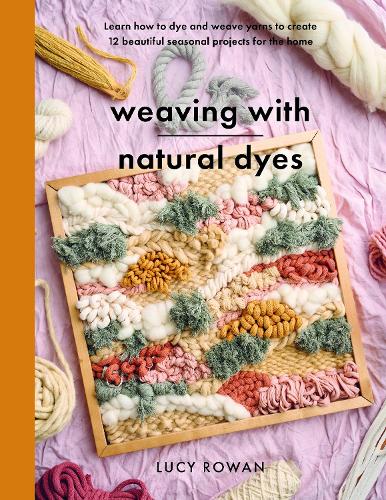 Бумажная книга «Weaving with Natural Dyes: Learn how to dye and weave yarns to create 12 beautiful seasonal projects for home», автор Люси Роуэн - фото №1