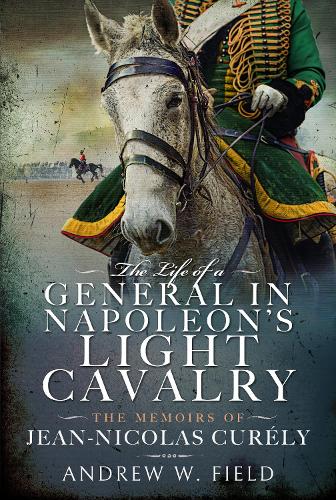 Бумажная книга «The Life of a General in Napoleon's Light Cavalry: The Memoirs of Jean-Nicolas Cur ly», автор Эндрю У. Филд - фото №1