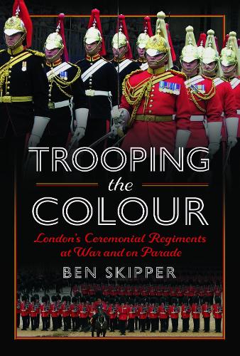 Бумажная книга «Trooping the Colour: London's Ceremonial Regiments at War and on Parade», автор Бен Скиппер - фото №1