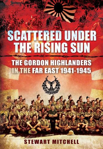 Бумажная книга «Scattered Under the Rising Sun: The Gordon Highlanders in the Far East 1941 - 1945», автор Стюарт Митчелл - фото №1