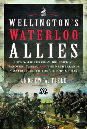Паперова книга «Wellington's Waterloo Allies: How Soldiers from Brunswick, Hanover, Nassau and the Netherlands Contributed to the Victory of 1815», автор Ендрю В. Філд - фото №1
