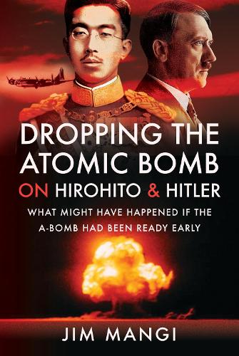 Бумажная книга «Dropping the Atomic Bomb on Hirohito and Hitler: What Might Have Happened if the A-Bomb Had Been Ready Early», автор Джим Манги - фото №1
