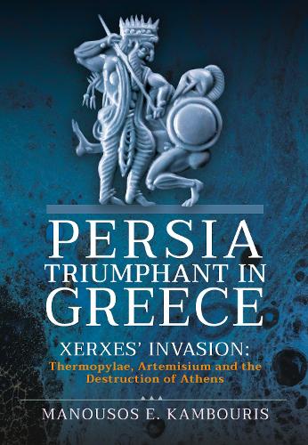 Бумажная книга «Persia Triumphant in Greece: Xerxes' Invasion: Thermopylae, Artemisium and the Destruction of Athens», автор Маноусос Э. Камбурис - фото №1