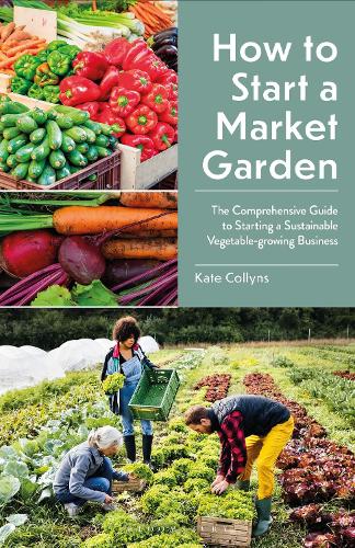 Бумажная книга «How to Start a Market Garden: The Comprehensive Guide to Starting a Sustainable Vegetable-growing Business», автор Кейт Коллинз - фото №1