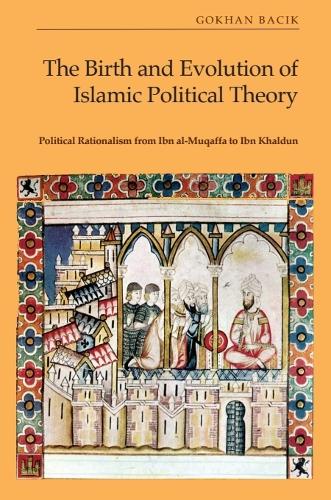 Бумажная книга «The Birth and Evolution of Islamic Political Theory: Political Rationalism from Ibn al-Muqaffa to Ibn Khaldun», автор Гокхан Бачик - фото №1