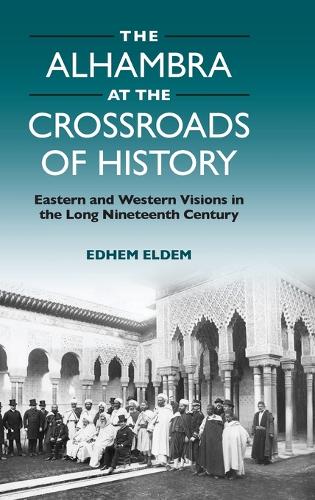 Бумажная книга «The Alhambra at the Crossroads of History: Eastern and Western Visions in the Long Nineteenth Century», автор Эдхем Элдем - фото №1