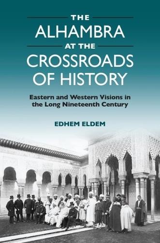 Паперова книга «The Alhambra at the Crossroads of History: Eastern and Western Visions in the Long Nineteenth Century», автор Едем Ельдем - фото №1