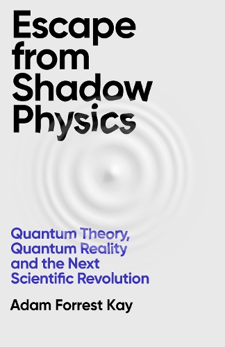 [object Object] «Escape From Shadow Physics: Quantum Theory, Quantum Reality and the Next Scientific Revolution», автор Адам Форрест Кей - фото №1