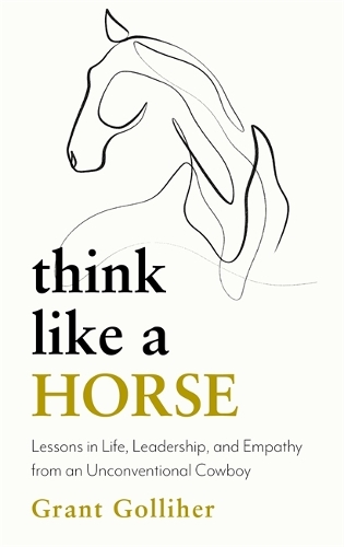 Бумажная книга «Think Like a Horse: Lessons in Life, Leadership and Empathy from an Unconventional Cowboy», автор Грант Голлихер - фото №1