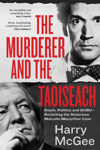 Бумажная книга «The Murderer and the Taoiseach: Death, Politics and GUBU - Revisiting the Notorious Malcolm Macarthur Case», автор Гэрри МакГи - фото №1