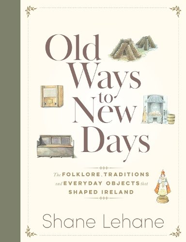 Паперова книга «Old Ways to New Days: The Folklore, Traditions and Everyday Objects that Shaped Ireland», автор Шейн Лехане - фото №1