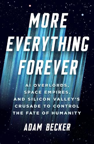 Паперова книга «More Everything Forever: AI Overlords, Space Empires, and Silicon Valley's Crusade to Control the Fate of Humanity», автор Адам Беккер - фото №1
