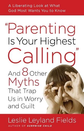 Бумажная книга «Parenting is your Highest Call: And Eight Other Myths that Trap Us in Worry and Guilt», автор Лесли Лейланд Филдс - фото №1