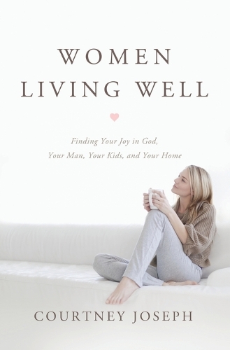 Паперова книга «Women Living Well: Find Your Joy in God, Your Man, Your Kids, and Your Home», автор Кортні Джозеф Фаллік - фото №1