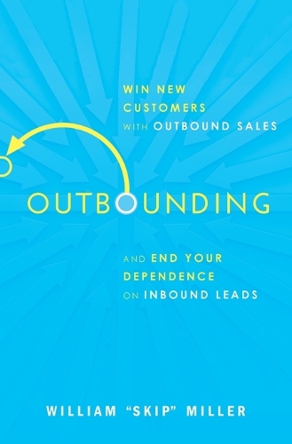 Бумажная книга «Outbounding: Win New Customers with Outbound Sales and End Your Dependence on Inbound Leads», автор Уильям Миллер - фото №1