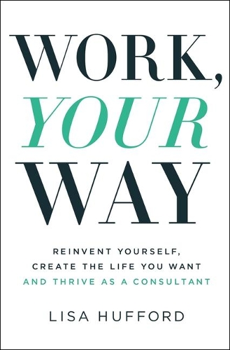 Бумажная книга «Work, Your Way: Reinvent Yourself, Create the Life You Want and Thrive as a Consultant», автор Лиза Хаффорд - фото №1