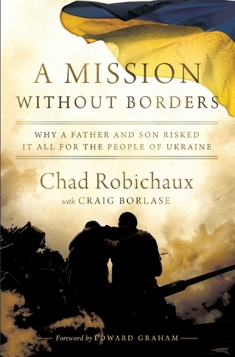 Паперова книга «A Mission Without Borders: Why a Father and Son Risked it All for the People of Ukraine», автор Чед Робішо - фото №1