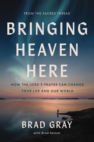 Бумажная книга «Bringing Heaven Here: How The Lord's Prayer Can Change Your Life and Our World», автор Брэд Грэй - фото №1