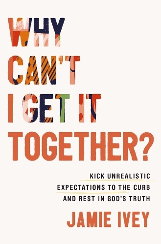 Бумажная книга «Why Can't I Get It Together?: Kick Unrealistic Expectations to the Curb and Rest in God's Truth», автор Джейми Айви - фото №1