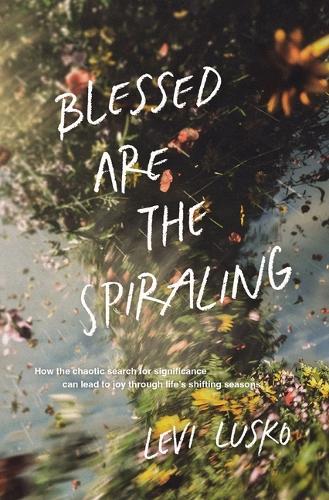 Бумажная книга «Blessed Are the Spiraling: How the Chaotic Search for Significance Can Lead to Joy Through Life’s Shifting Seasons», автор Леви Луско - фото №1