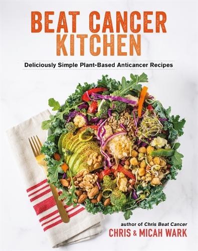 Бумажная книга «Beat Cancer Kitchen: Deliciously Simple Plant-Based Anticancer Recipes», авторов Крис Уорк, Мика Уорк - фото №1